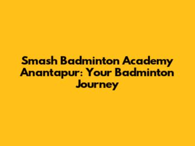 Smash Badminton Academy Anantapur: Your Badminton Journey
