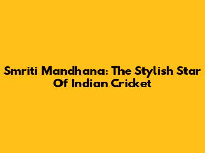 Smriti Mandhana: The Stylish Star Of Indian Cricket
