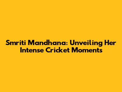 Smriti Mandhana: Unveiling Her Intense Cricket Moments