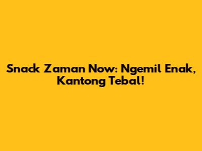 Snack Zaman Now: Ngemil Enak, Kantong Tebal!