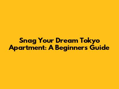 Snag Your Dream Tokyo Apartment: A Beginner's Guide