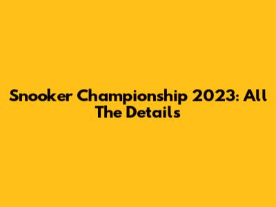 Snooker Championship 2023: All The Details
