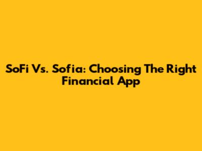 SoFi Vs. Sofia: Choosing The Right Financial App