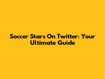 Soccer Stars On Twitter: Your Ultimate Guide