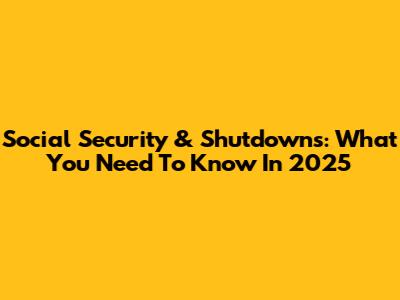 Social Security & Shutdowns: What You Need To Know In 2025
