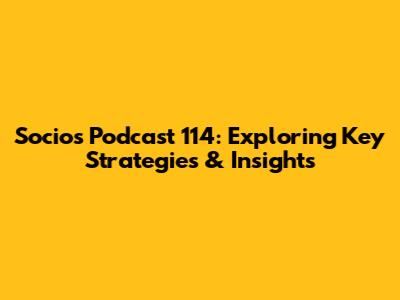 Socios Podcast 114: Exploring Key Strategies & Insights