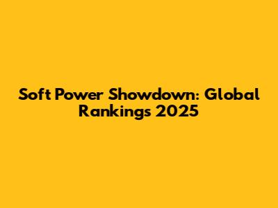 Soft Power Showdown: Global Rankings 2025