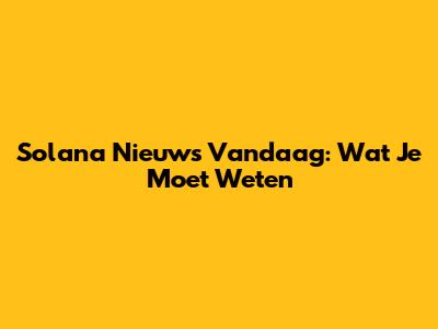 Solana Nieuws Vandaag: Wat Je Moet Weten