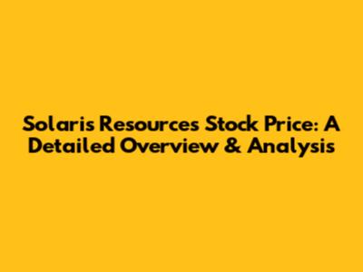 Solaris Resources Stock Price: A Detailed Overview & Analysis