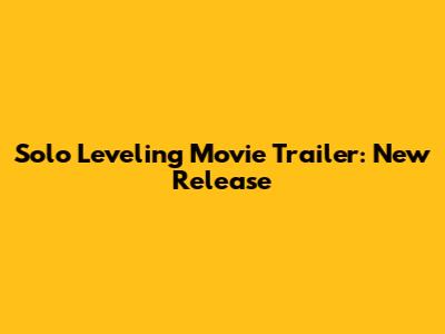 Solo Leveling Movie Trailer: New Release