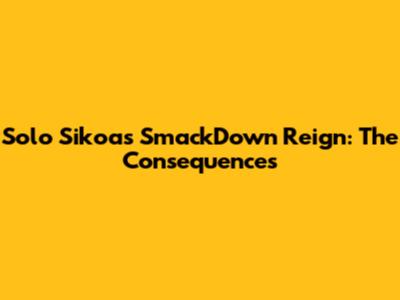 Solo Sikoa's SmackDown Reign: The Consequences