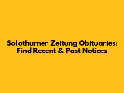 Solothurner Zeitung Obituaries: Find Recent & Past Notices