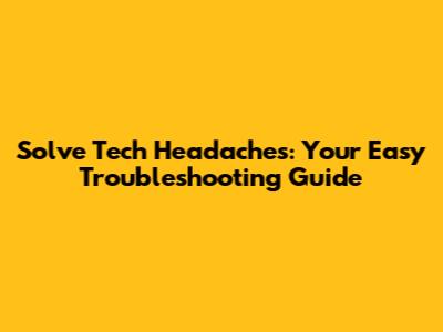 Solve Tech Headaches: Your Easy Troubleshooting Guide