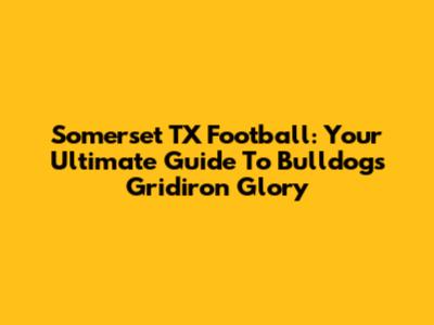 Somerset TX Football: Your Ultimate Guide To Bulldogs Gridiron Glory