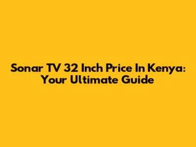 Sonar TV 32 Inch Price In Kenya: Your Ultimate Guide