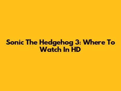 Sonic The Hedgehog 3: Where To Watch In HD