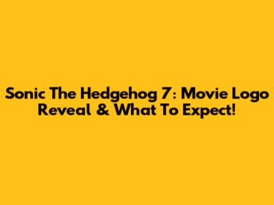 Sonic The Hedgehog 7: Movie Logo Reveal & What To Expect!