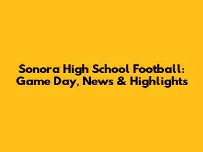 Sonora High School Football: Game Day, News & Highlights
