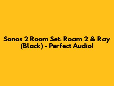 Sonos 2 Room Set: Roam 2 & Ray (Black) - Perfect Audio!