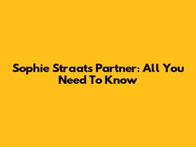 Sophie Straat's Partner: All You Need To Know