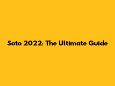 Soto 2022: The Ultimate Guide