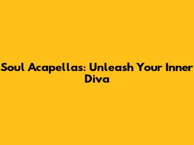 Soul Acapellas: Unleash Your Inner Diva