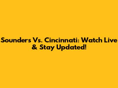 Sounders Vs. Cincinnati: Watch Live & Stay Updated!