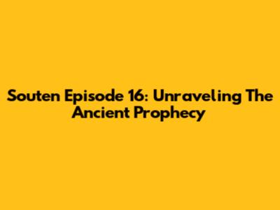 Souten Episode 16: Unraveling The Ancient Prophecy