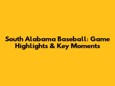 South Alabama Baseball: Game Highlights & Key Moments