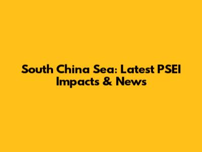South China Sea: Latest PSEI Impacts & News