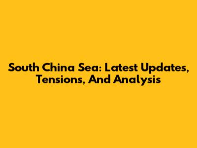 South China Sea: Latest Updates, Tensions, And Analysis