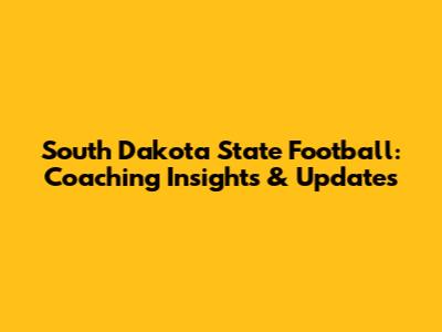 South Dakota State Football: Coaching Insights & Updates