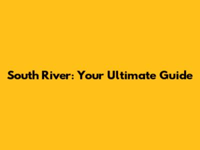 South River: Your Ultimate Guide
