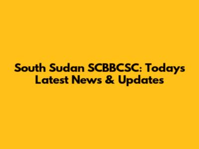 South Sudan SCBBCSC: Today's Latest News & Updates