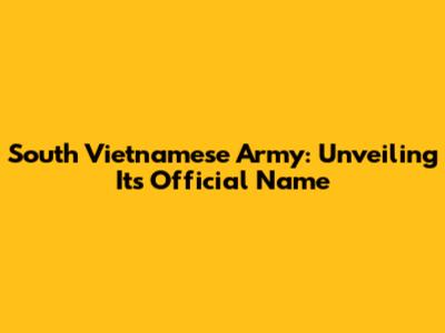 South Vietnamese Army: Unveiling Its Official Name
