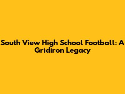 South View High School Football: A Gridiron Legacy