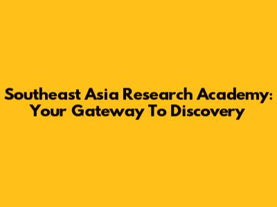 Southeast Asia Research Academy: Your Gateway To Discovery