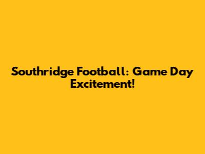 Southridge Football: Game Day Excitement!