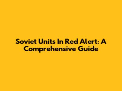 Soviet Units In Red Alert: A Comprehensive Guide