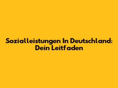 Sozialleistungen In Deutschland: Dein Leitfaden