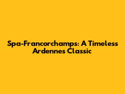 Spa-Francorchamps: A Timeless Ardennes Classic
