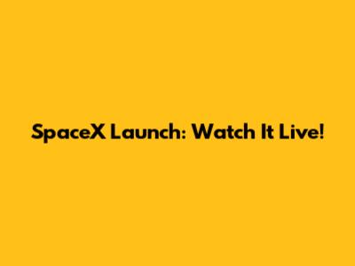 SpaceX Launch: Watch It Live!