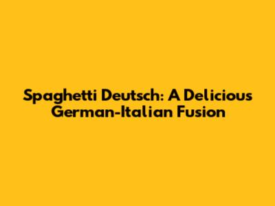 Spaghetti Deutsch: A Delicious German-Italian Fusion
