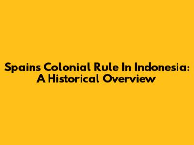 Spain's Colonial Rule In Indonesia: A Historical Overview