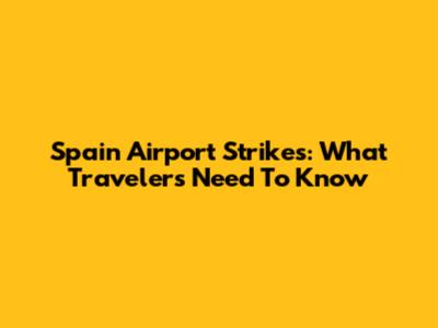 Spain Airport Strikes: What Travelers Need To Know
