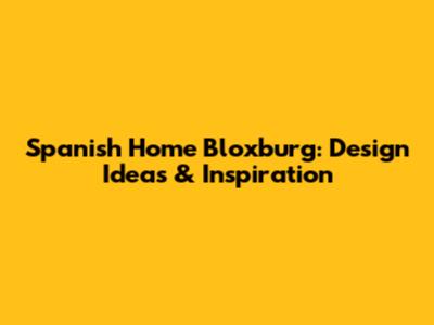 Spanish Home Bloxburg: Design Ideas & Inspiration