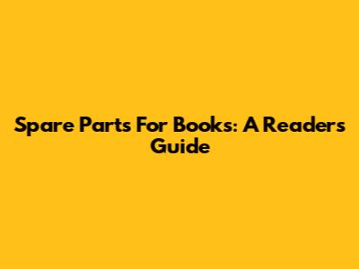 Spare Parts For Books: A Reader's Guide
