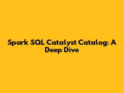 Spark SQL Catalyst Catalog: A Deep Dive