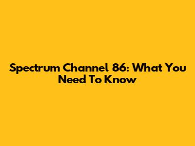 Spectrum Channel 86: What You Need To Know