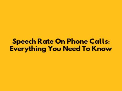 Speech Rate On Phone Calls: Everything You Need To Know